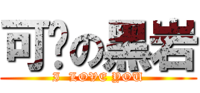 可爱の黑岩 (I  LOVE YOU)