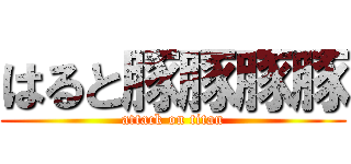 はると豚豚豚豚 (attack on titan)