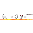 （－．－；）ｙ－~~~ ((-.-;)y-~~~)