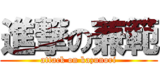 進撃の兼範 (attack on kazunori)