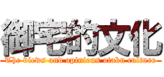 御宅的文化 (The views and opinions otaku culture)