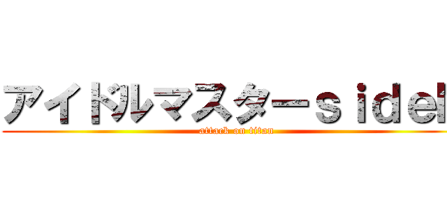 アイドルマスターｓｉｄｅＭ (attack on titan)