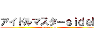アイドルマスターｓｉｄｅＭ (attack on titan)