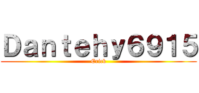 Ｄａｎｔｅｈｙ６９１５ (Erick)