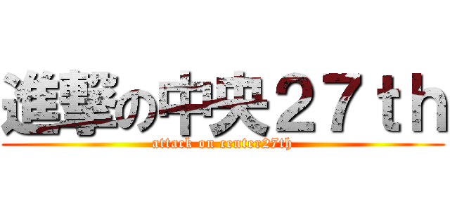 進撃の中央２７ｔｈ (attack on center27th)