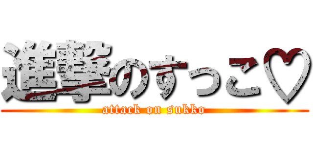 進撃のすっこ♡ (attack on sukko)