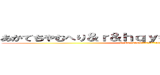 あかてちやむへり＆ｒ＆ｈｑｙ＝－……－＝ｈｑ＠＠ (+-¥3÷7○5+¥¥÷3745+¥÷)