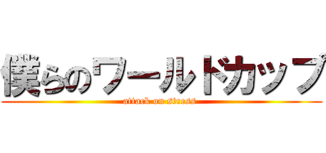 僕らのワールドカップ (attack on stress )