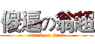 傻逼の翁超 (attack on titan)