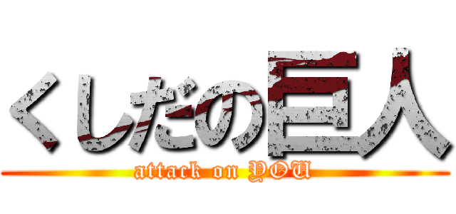 くしだの巨人 (attack on YOU)