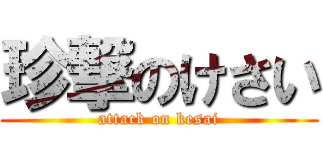 珍撃のけさい (attack on kesai)