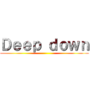 Ｄｅｅｐ ｄｏｗｎ ()