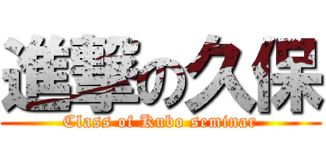 進撃の久保 (Class of Kubo seminar)