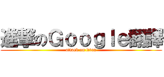 進撃のＧｏｏｇｌｅ翻譯 (attack on titan)