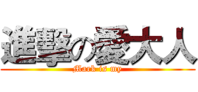進擊の愛大人 (Mark is my)