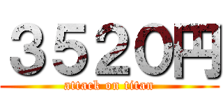 ３５２０円 (attack on titan)