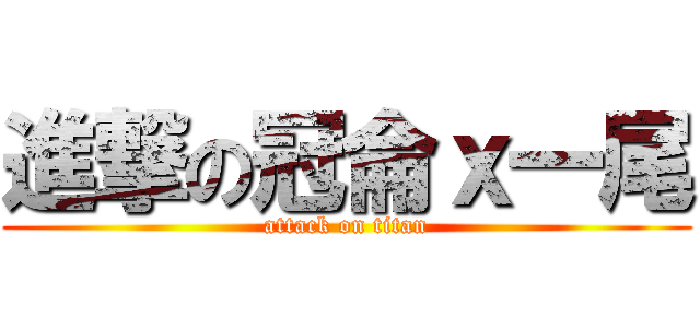 進撃の冠侖ｘ一尾 (attack on titan)
