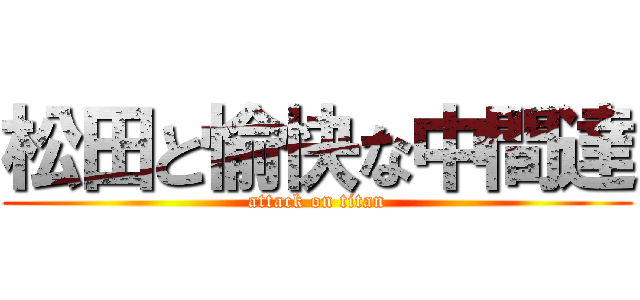 松田と愉快な中間達 (attack on titan)