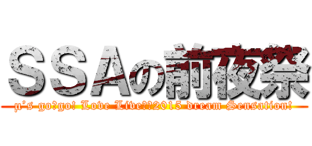 ＳＳＡの前夜祭 (µ’s go→go! Love Live！〜2015 dream Sensation!)