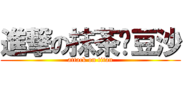 進撃の抹茶绿豆沙 (attack on titan)