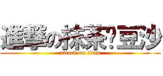 進撃の抹茶绿豆沙 (attack on titan)