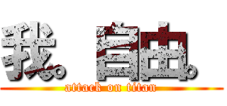 我。自由。 (attack on titan)