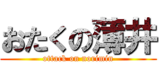 おたくの薄井 (ottack on norimin)