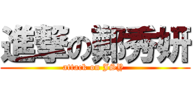 進撃の鄭秀妍 (attack on JSY )