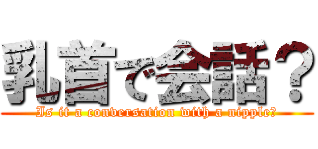 乳首で会話？ (Is it a conversation with a nipple?)