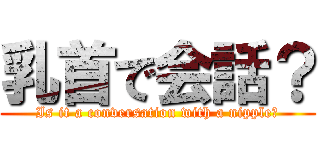 乳首で会話？ (Is it a conversation with a nipple?)