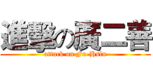 進擊の廣二善 (attack on Fu-Hsin)