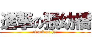 進撃の張幼橋 (attack on joe)