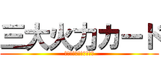 三大火力カード (こいつらめっちゃつよい)