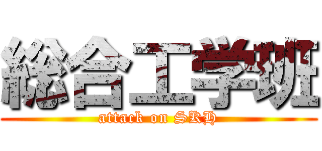 総合工学班 (attack on SKH)