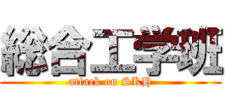 総合工学班 (attack on SKH)