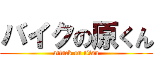 バイクの原くん (attack on titan)