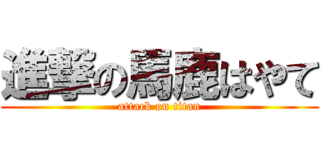 進撃の馬鹿はやて (attack on titan)