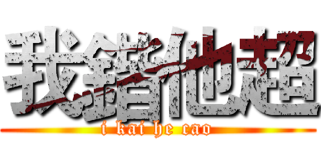 我鍇他超 (i kai he cao)