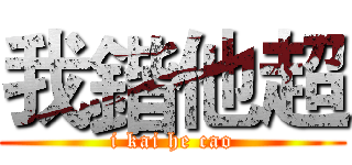 我鍇他超 (i kai he cao)