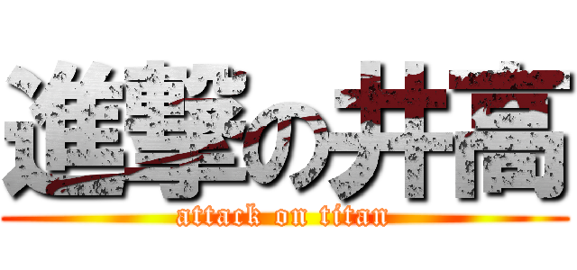 進撃の井高 (attack on titan)