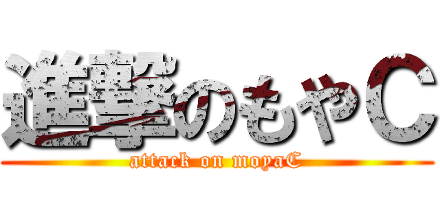 進撃のもやＣ (attack on moyaC)
