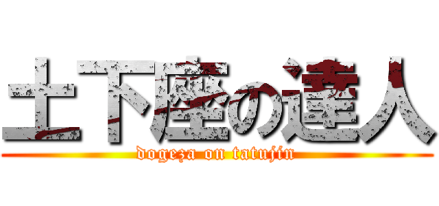 土下座の達人 (dogeza on tatujin)