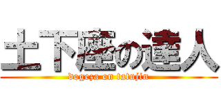 土下座の達人 (dogeza on tatujin)