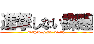 進撃しない課題 (singeki sinai kadai)