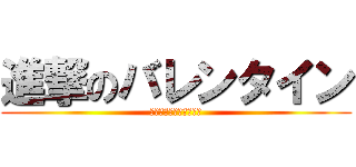 進撃のバレンタイン (エレミカに心臓を捧げよ)