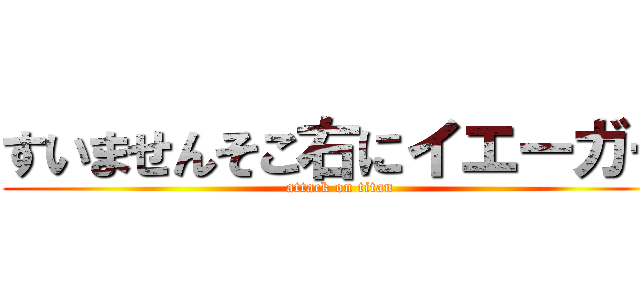 すいませんそこ右にイエーガー (attack on titan)