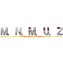 Ｍ．Ｎ．Ｍ．Ｕ．Ｚ (M.N.M.U.Z)