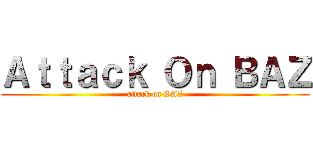 Ａｔｔａｃｋ Ｏｎ ＢＡＺ (attack on BAZ)