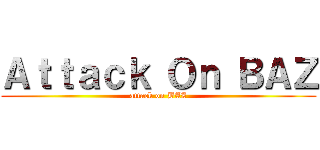 Ａｔｔａｃｋ Ｏｎ ＢＡＺ (attack on BAZ)