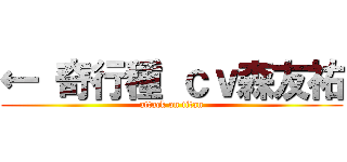 ← 奇行種 ｃｖ森友祐 (attack on titan)